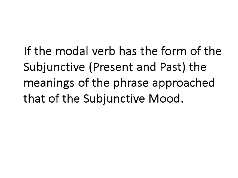If the modal verb has the form of the Subjunctive (Present and Past) the
